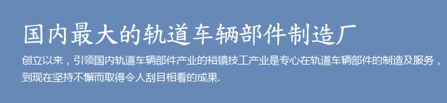 国内最大的轨道车辆部件制造厂. 创立以来,引领国内轨道车辆部件产业的裕镇技工产业是专心在轨道车辆部件的制造及服务,到现在坚持不懈而取得令人刮目相看的成果.